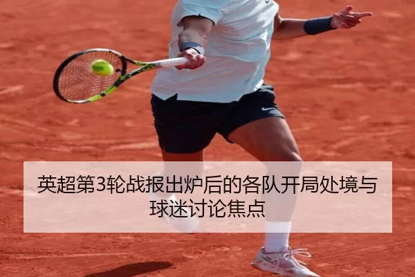 英超第3轮战报出炉后的各队开局处境与球迷讨论焦点